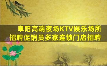 阜阳高端夜场KTV娱乐场所招聘促销员多家连锁门店招聘
